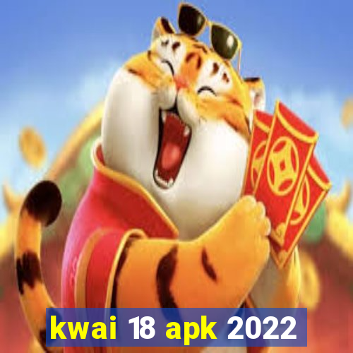 kwai 18 apk 2022